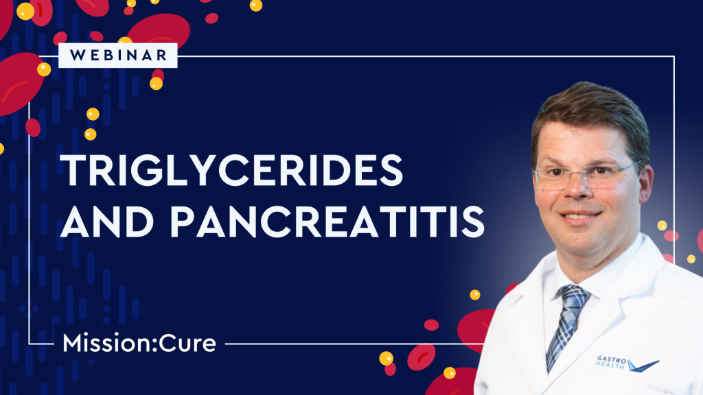 Webinar cover image with the text ' Triglycerides and Pancreatitis' and an image of the speaker Dr. Andres Gelrud in the lower right hand corner. behind him there is a graphic of red blood cells and triglyceride carriers. Mission: Cure logo is in the left hand corner.